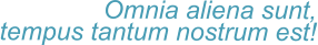 Omnia aliena sunt, tempus tantum nostrum est!